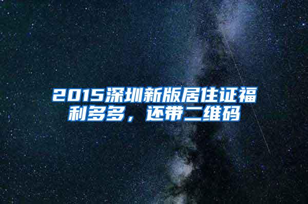 2015深圳新版居住证福利多多，还带二维码