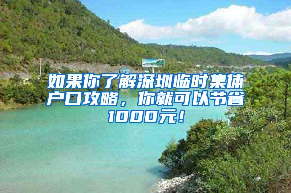 如果你了解深圳临时集体户口攻略，你就可以节省1000元！