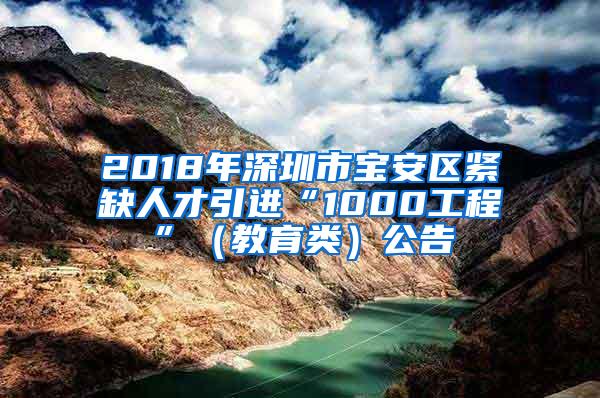 2018年深圳市宝安区紧缺人才引进“1000工程”（教育类）公告