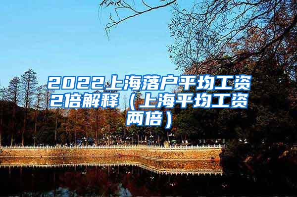 2022上海落户平均工资2倍解释（上海平均工资两倍）