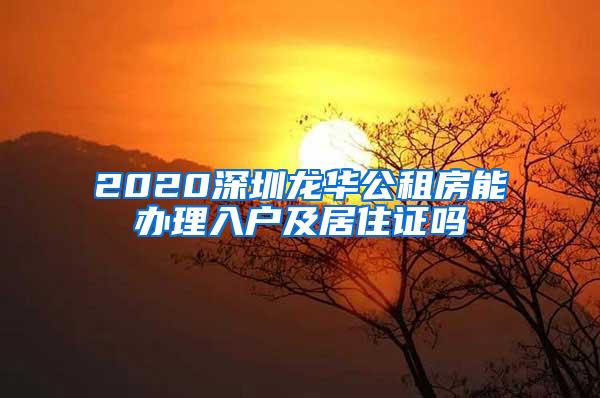 2020深圳龙华公租房能办理入户及居住证吗