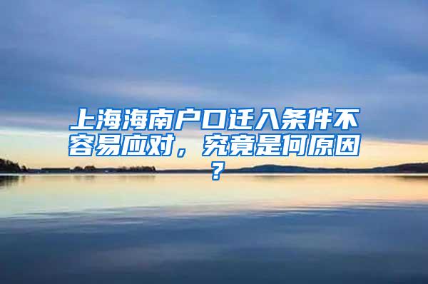上海海南户口迁入条件不容易应对，究竟是何原因？