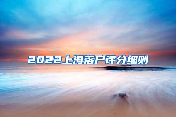 2022上海落户评分细则