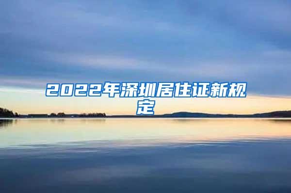 2022年深圳居住证新规定