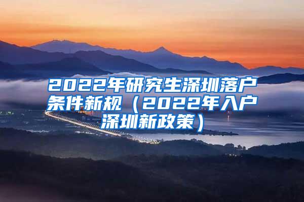 2022年研究生深圳落户条件新规（2022年入户深圳新政策）