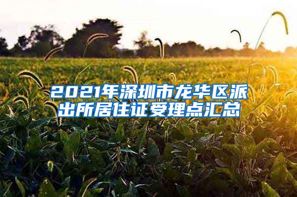 2021年深圳市龙华区派出所居住证受理点汇总