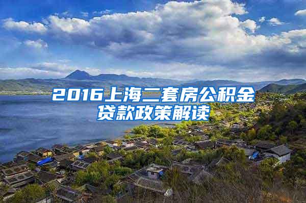 2016上海二套房公积金贷款政策解读