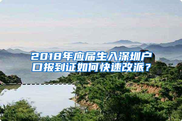2018年应届生入深圳户口报到证如何快速改派？