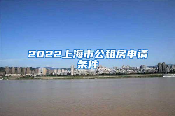 2022上海市公租房申请条件
