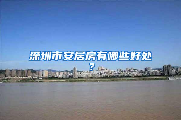 深圳市安居房有哪些好处？