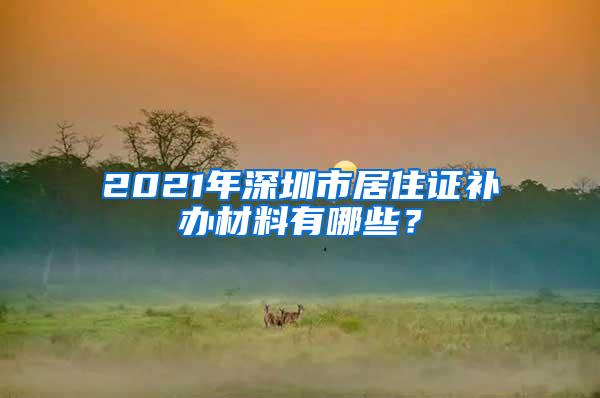 2021年深圳市居住证补办材料有哪些？
