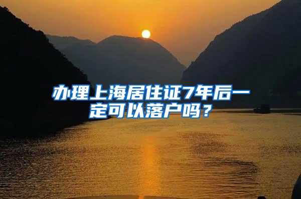 办理上海居住证7年后一定可以落户吗？