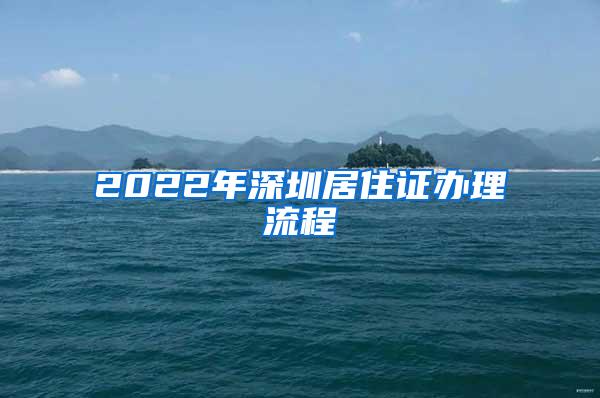 2022年深圳居住证办理流程