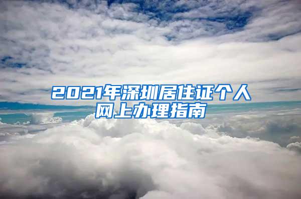 2021年深圳居住证个人网上办理指南