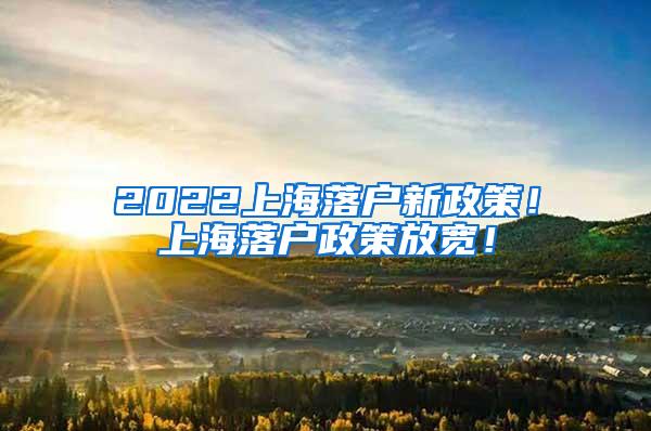 2022上海落户新政策！上海落户政策放宽！
