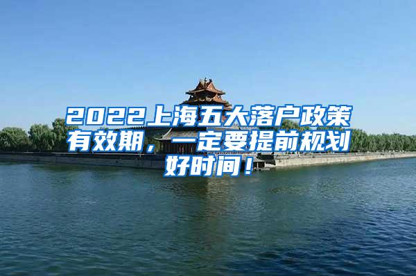 2022上海五大落户政策有效期，一定要提前规划好时间！