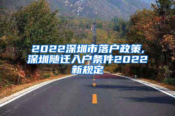 2022深圳市落户政策,深圳随迁入户条件2022新规定