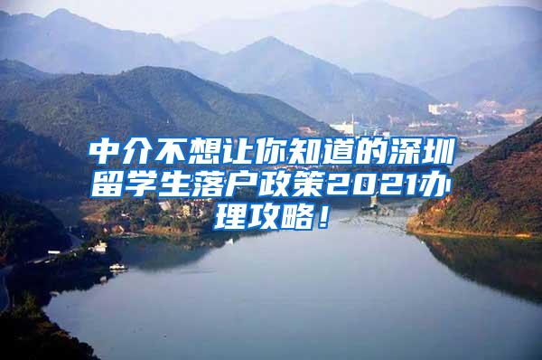 中介不想让你知道的深圳留学生落户政策2021办理攻略！