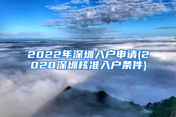 2022年深圳入户申请(2020深圳核准入户条件)