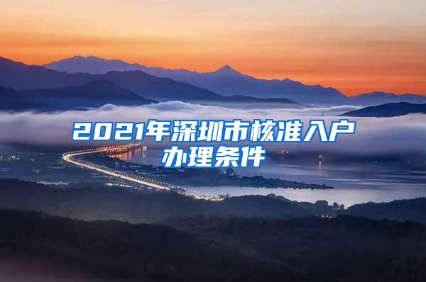2021年深圳市核准入户办理条件