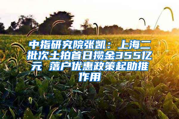 中指研究院张凯：上海二批次土拍首日揽金355亿元 落户优惠政策起助推作用