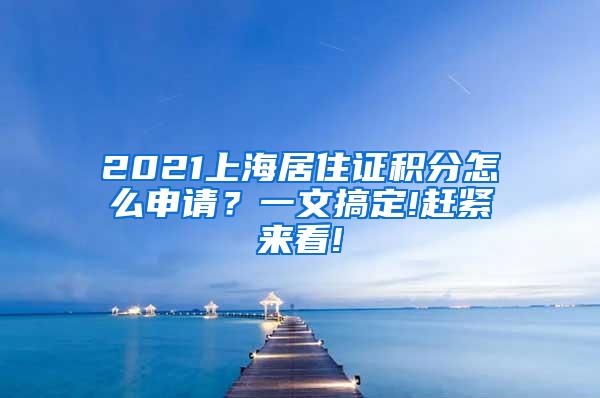 2021上海居住证积分怎么申请？一文搞定!赶紧来看!