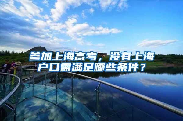 参加上海高考，没有上海户口需满足哪些条件？
