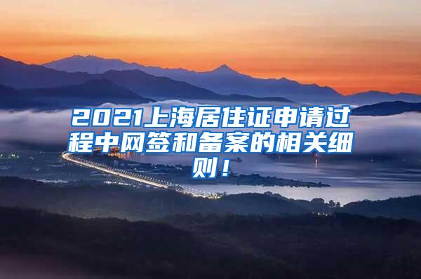 2021上海居住证申请过程中网签和备案的相关细则！