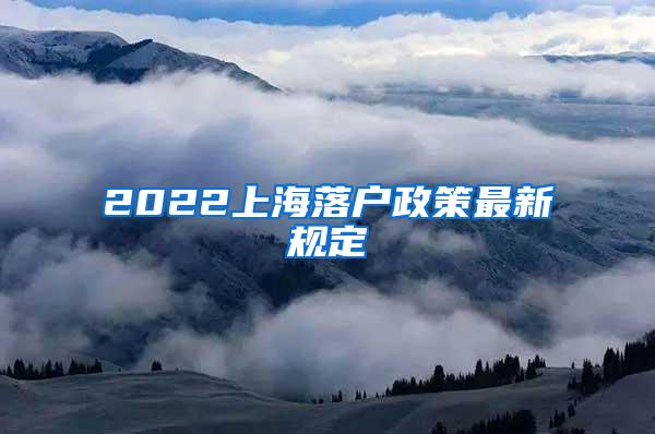2022上海落户政策最新规定