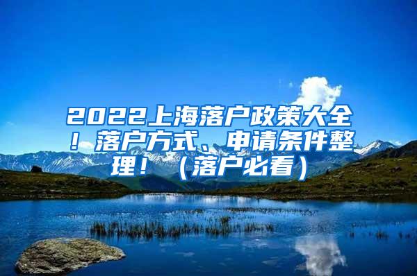 2022上海落户政策大全！落户方式、申请条件整理！（落户必看）