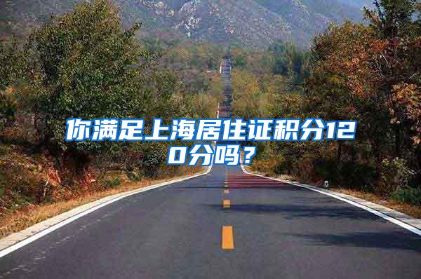 你满足上海居住证积分120分吗？