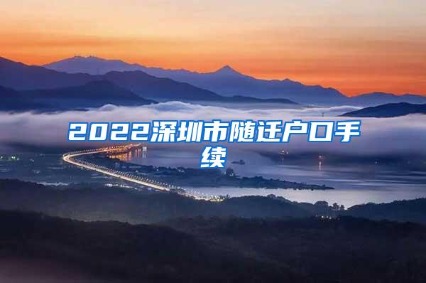 2022深圳市随迁户口手续