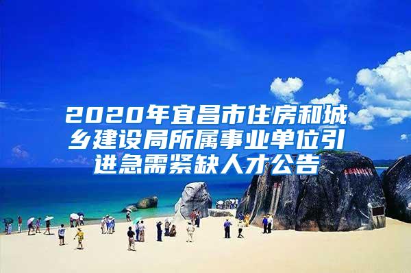 2020年宜昌市住房和城乡建设局所属事业单位引进急需紧缺人才公告