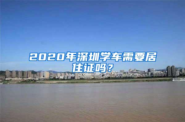 2020年深圳学车需要居住证吗？
