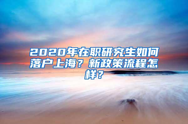 2020年在职研究生如何落户上海？新政策流程怎样？