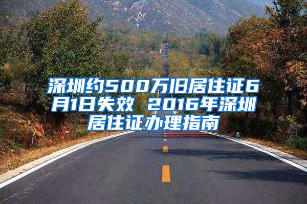 深圳约500万旧居住证6月1日失效 2016年深圳居住证办理指南