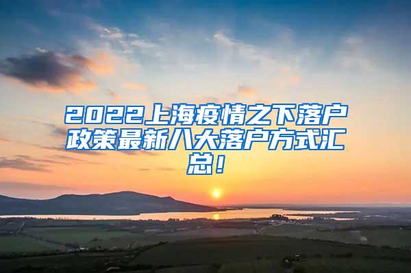 2022上海疫情之下落户政策最新八大落户方式汇总！