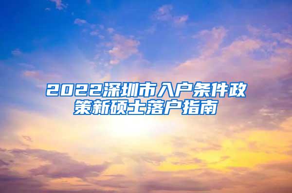 2022深圳市入户条件政策新硕士落户指南