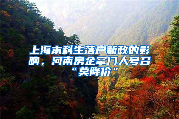 上海本科生落户新政的影响，河南房企掌门人号召“莫降价”