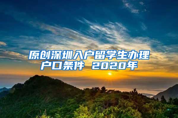 原创深圳入户留学生办理户口条件 2020年