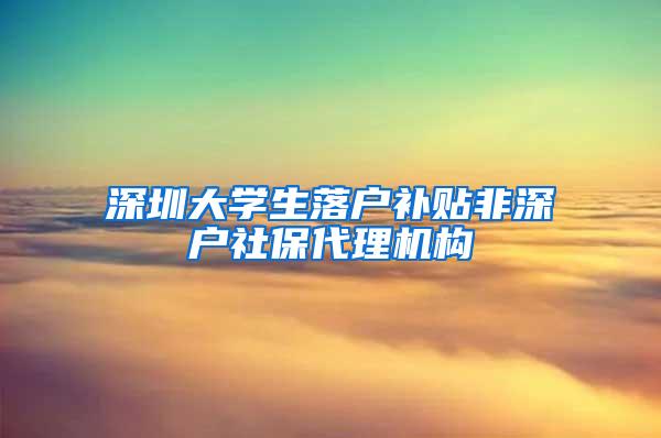 深圳大学生落户补贴非深户社保代理机构