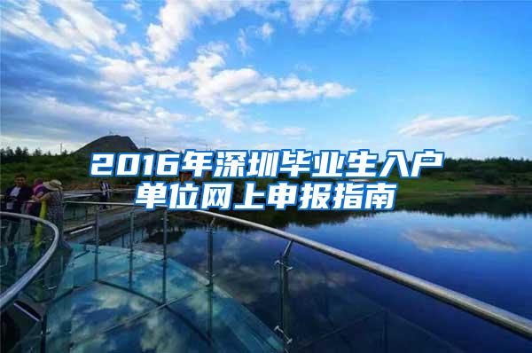 2016年深圳毕业生入户单位网上申报指南