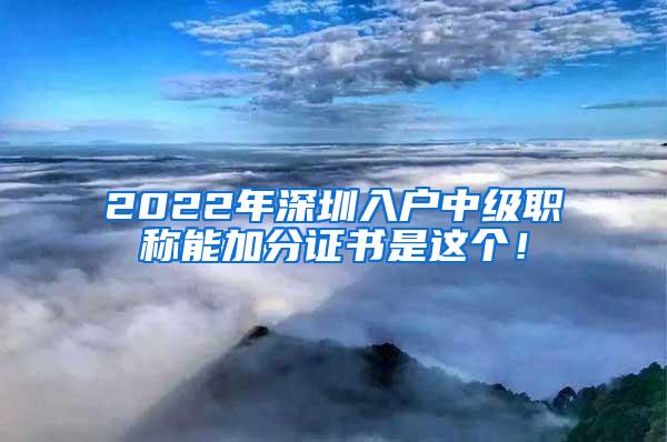 2022年深圳入户中级职称能加分证书是这个！