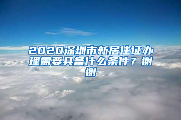 2020深圳市新居住证办理需要具备什么条件？谢谢