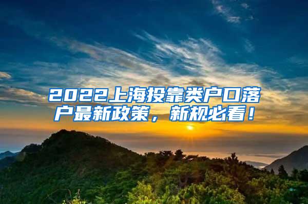2022上海投靠类户口落户最新政策，新规必看！