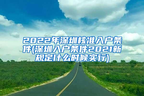2022年深圳核准入户条件(深圳入户条件2021新规定什么时候实行)