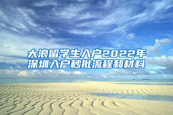 大浪留学生入户2022年深圳入户秒批流程和材料