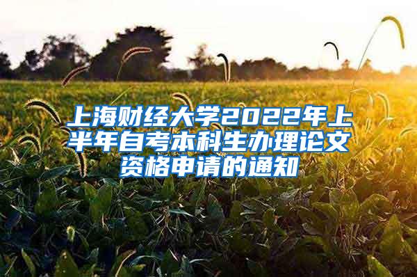 上海财经大学2022年上半年自考本科生办理论文资格申请的通知