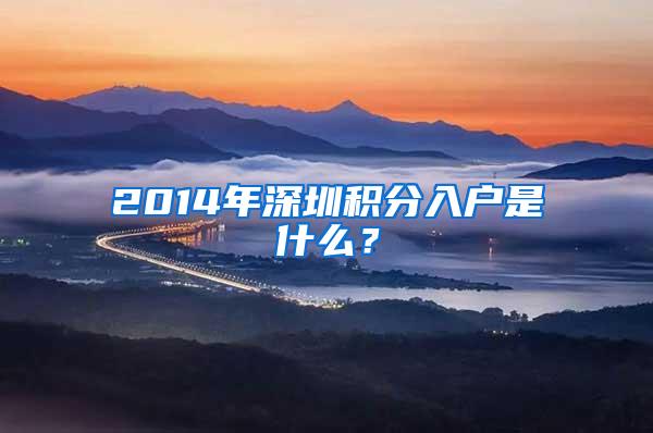 2014年深圳积分入户是什么？