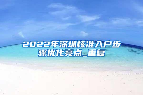 2022年深圳核准入户步骤优化亮点_重复